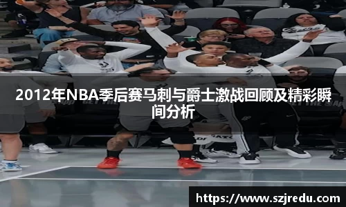 2012年NBA季后赛马刺与爵士激战回顾及精彩瞬间分析